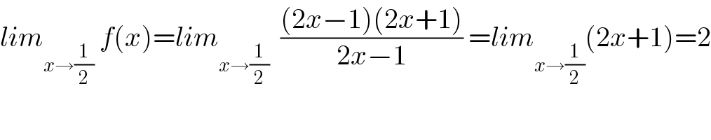 lim_(x→(1/2))  f(x)=lim_(x→(1/2))   (((2x−1)(2x+1))/(2x−1)) =lim_(x→(1/2)) (2x+1)=2  