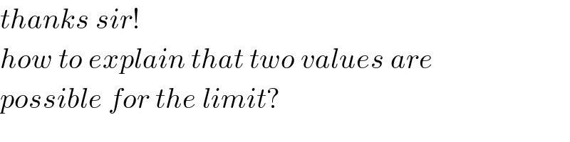 thanks sir!  how to explain that two values are  possible for the limit?  