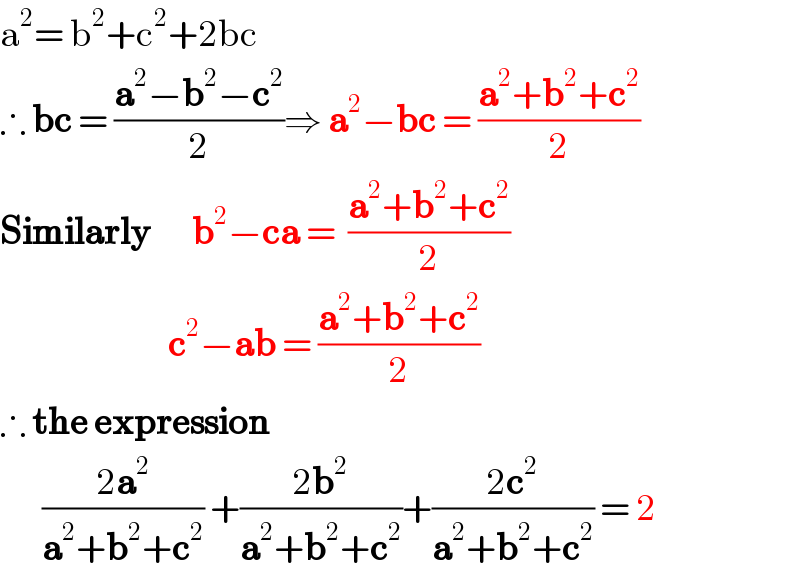 a^2 = b^2 +c^2 +2bc  ∴ bc = ((a^2 −b^2 −c^2 )/2)⇒ a^2 −bc = ((a^2 +b^2 +c^2 )/2)  Similarly       b^2 −ca =  ((a^2 +b^2 +c^2 )/2)                              c^2 −ab = ((a^2 +b^2 +c^2 )/2)  ∴ the expression         ((2a^2 )/(a^2 +b^2 +c^2 )) +((2b^2 )/(a^2 +b^2 +c^2 ))+((2c^2 )/(a^2 +b^2 +c^2 )) = 2  