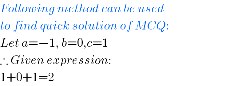 Following method can be used  to find quick solution of MCQ:  Let a=−1, b=0,c=1  ∴ Given expression:  1+0+1=2  