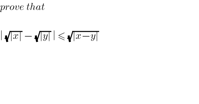 prove that     ∣ (√(∣x∣)) − (√(∣y∣)) ∣ ≤ (√(∣x−y∣))     