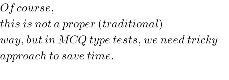 Of course,  this is not a proper (traditional)  way, but in MCQ type tests, we need tricky  approach to save time.    