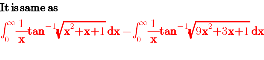 It is same as  ∫_0 ^∞ (1/x)tan^(−1) (√(x^2 +x+1)) dx −∫_0 ^∞ (1/x)tan^(−1) (√(9x^2 +3x+1)) dx  