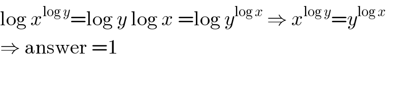 log x^(log y) =log y log x =log y^(log x)  ⇒ x^(log y) =y^(log x)   ⇒ answer =1  