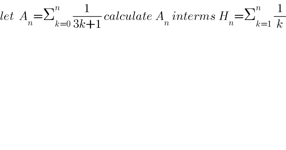 let  A_n =Σ_(k=0) ^n  (1/(3k+1)) calculate A_n  interms H_n =Σ_(k=1) ^n  (1/k)  