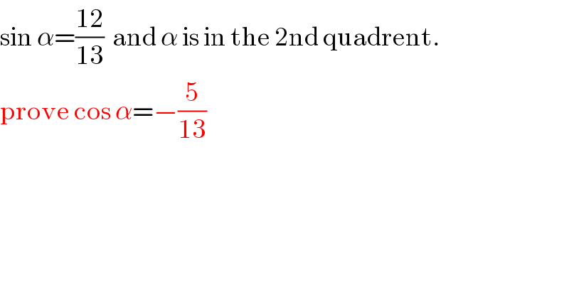 sin α=((12)/(13))  and α is in the 2nd quadrent.  prove cos α=−(5/(13))  