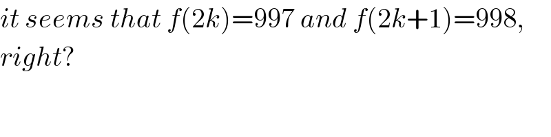 it seems that f(2k)=997 and f(2k+1)=998,  right?  