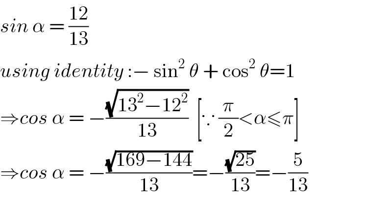 sin α = ((12)/(13))  using identity :− sin^2  θ + cos^2  θ=1    ⇒cos α = −((√(13^2 −12^2 ))/(13))  [∵ (π/2)<α≤π]  ⇒cos α = −((√(169−144))/(13))=−((√(25))/(13))=−(5/(13))    