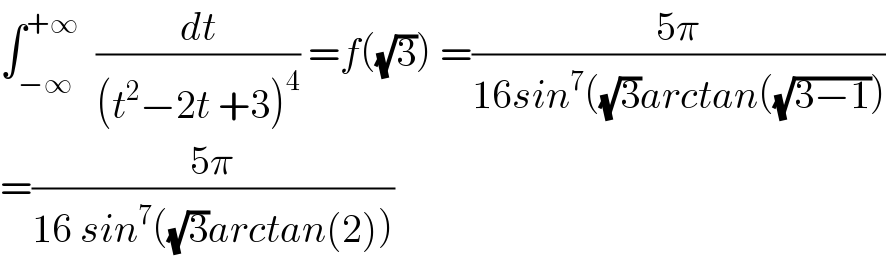 ∫_(−∞) ^(+∞)   (dt/((t^2 −2t +3)^4 )) =f((√3)) =((5π)/(16sin^7 ((√3)arctan((√(3−1)))))  =((5π)/(16 sin^7 ((√3)arctan(2))))  