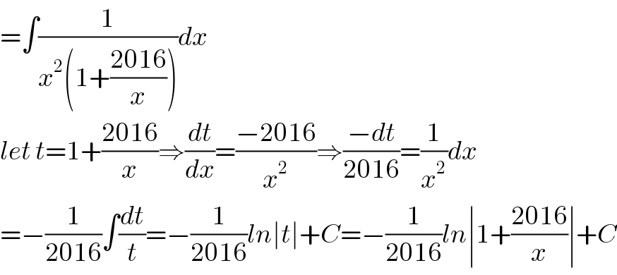 =∫(1/(x^2 (1+((2016)/x))))dx  let t=1+((2016)/x)⇒(dt/dx)=((−2016)/x^2 )⇒((−dt)/(2016))=(1/x^2 )dx  =−(1/(2016))∫(dt/t)=−(1/(2016))ln∣t∣+C=−(1/(2016))ln∣1+((2016)/x)∣+C  