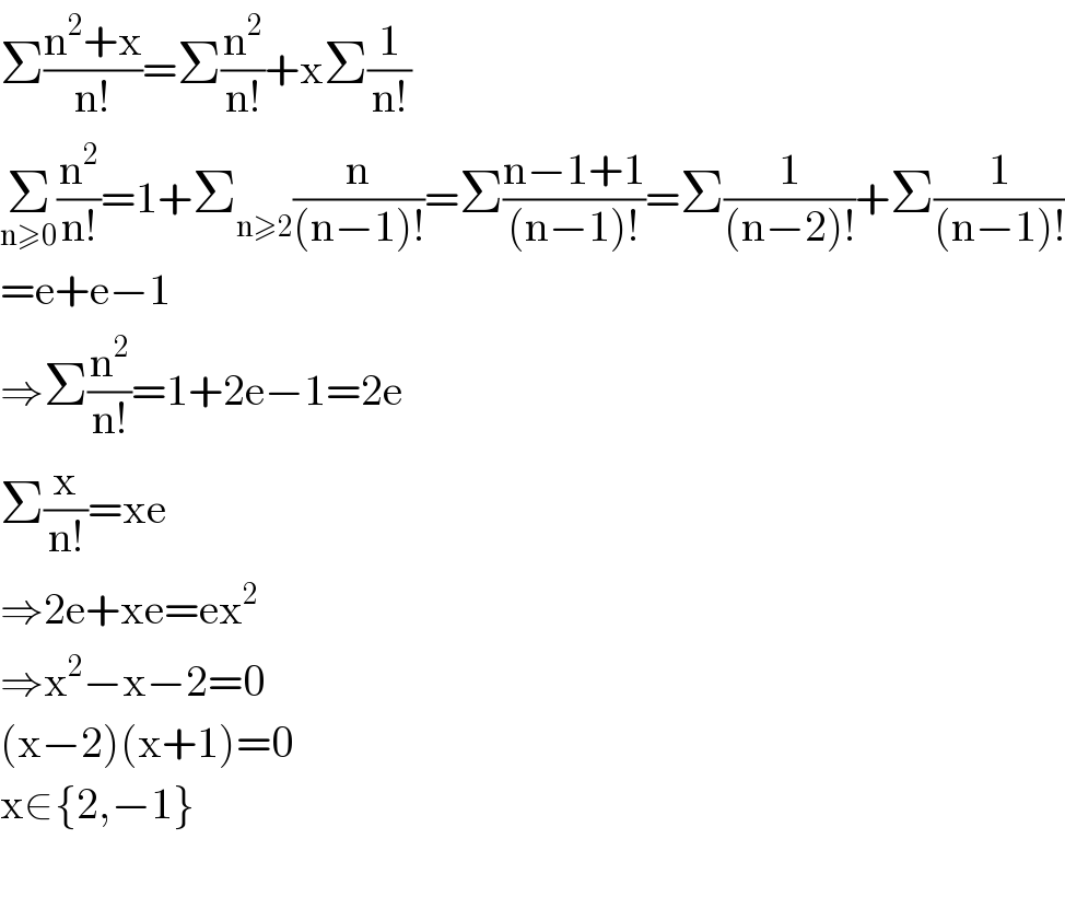 Σ((n^2 +x)/(n!))=Σ(n^2 /(n!))+xΣ(1/(n!))  Σ_(n≥0) (n^2 /(n!))=1+Σ_(n≥2) (n/((n−1)!))=Σ((n−1+1)/((n−1)!))=Σ(1/((n−2)!))+Σ(1/((n−1)!))  =e+e−1  ⇒Σ(n^2 /(n!))=1+2e−1=2e  Σ(x/(n!))=xe  ⇒2e+xe=ex^2   ⇒x^2 −x−2=0  (x−2)(x+1)=0  x∈{2,−1}    