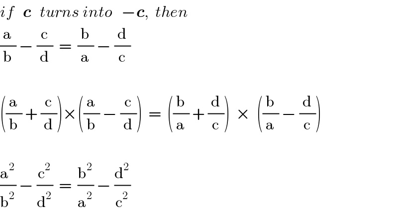 if   c   turns into   −c,  then  (a/b) − (c/d)  =  (b/a) − (d/c)    ((a/b) + (c/d))×((a/b) − (c/d))  =  ((b/a) + (d/c))  ×  ((b/a) − (d/c))    (a^2 /b^2 ) − (c^2 /d^2 )  =  (b^2 /a^2 ) − (d^2 /c^2 )  