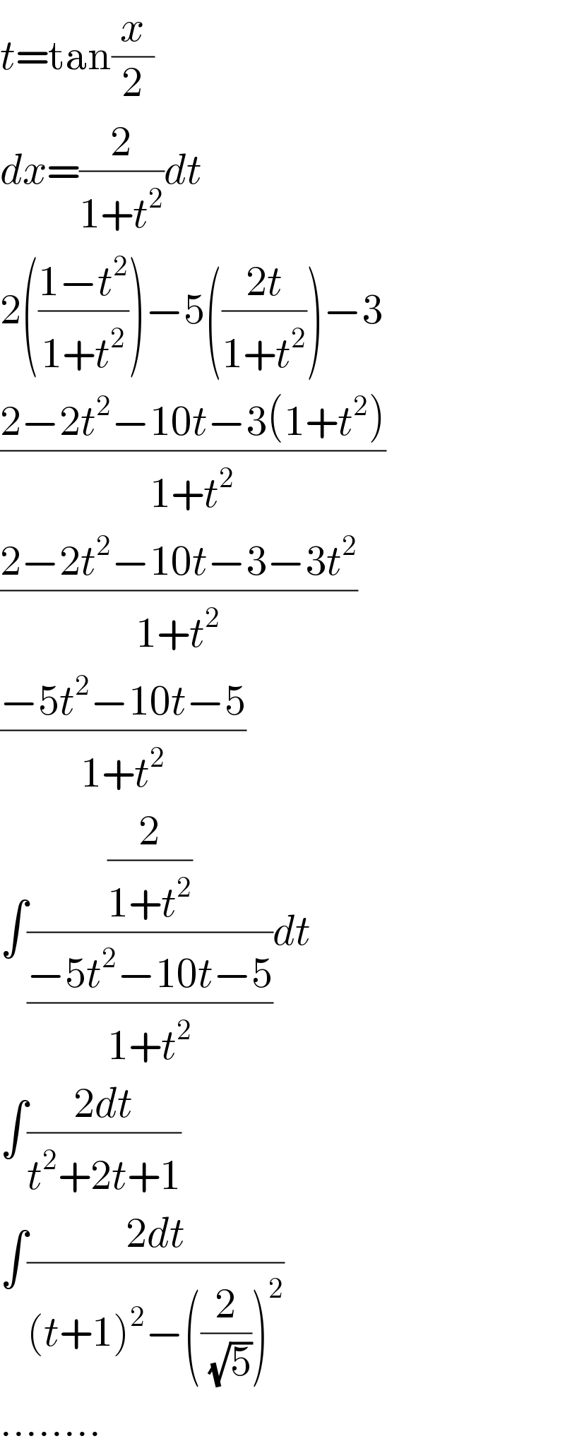 t=tan(x/2)   dx=(2/(1+t^2 ))dt  2(((1−t^2 )/(1+t^2 )))−5(((2t)/(1+t^2 )))−3  ((2−2t^2 −10t−3(1+t^2 ))/(1+t^2 ))  ((2−2t^2 −10t−3−3t^2 )/(1+t^2 ))  ((−5t^2 −10t−5)/(1+t^2 ))  ∫((2/(1+t^2 ))/((−5t^2 −10t−5)/(1+t^2 )))dt  ∫((2dt)/(t^2 +2t+1))  ∫((2dt)/((t+1)^2 −((2/(√5)))^2 ))  ........  