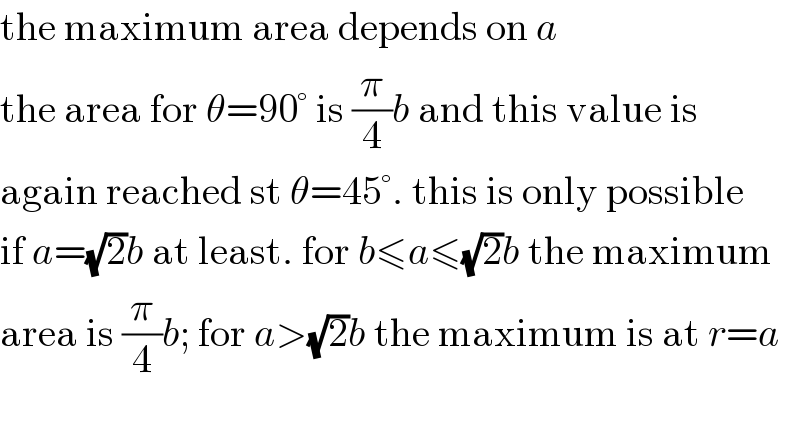 the maximum area depends on a  the area for θ=90° is (π/4)b and this value is  again reached st θ=45°. this is only possible  if a=(√2)b at least. for b≤a≤(√2)b the maximum  area is (π/4)b; for a>(√2)b the maximum is at r=a    