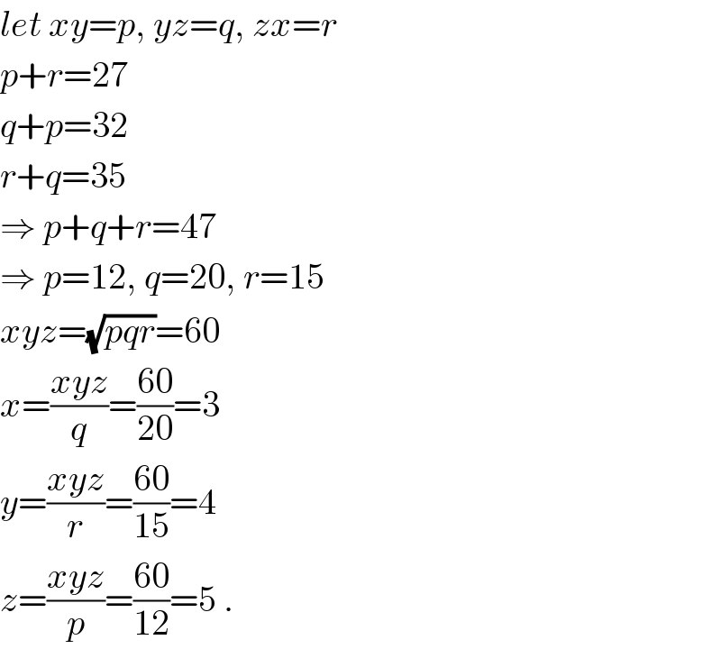 let xy=p, yz=q, zx=r  p+r=27  q+p=32  r+q=35  ⇒ p+q+r=47  ⇒ p=12, q=20, r=15  xyz=(√(pqr))=60  x=((xyz)/q)=((60)/(20))=3  y=((xyz)/r)=((60)/(15))=4  z=((xyz)/p)=((60)/(12))=5 .  