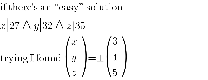 if there′s an “easy” solution  x∣27 ∧ y∣32 ∧ z∣35  trying I found  ((x),(y),(z) ) =± ((3),(4),(5) )  