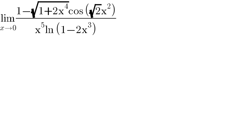 lim_(x→0) ((1−(√(1+2x^4 ))cos ((√2)x^2 ))/(x^5 ln (1−2x^3 )))  
