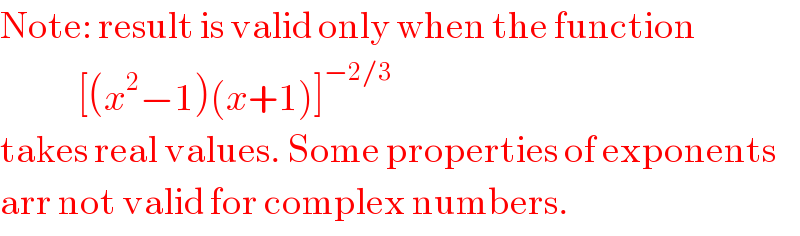 Note: result is valid only when the function               [(x^2 −1)(x+1)]^(−2/3)   takes real values. Some properties of exponents  arr not valid for complex numbers.  