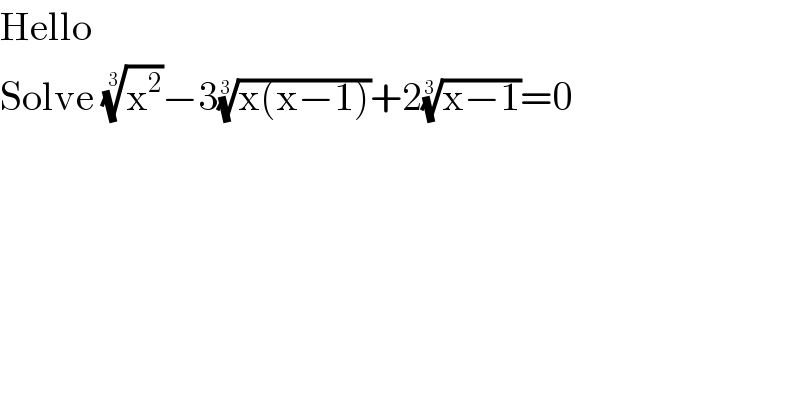 Hello   Solve (x^2 )^(1/3) −3((x(x−1)))^(1/3) +2((x−1))^(1/3) =0  