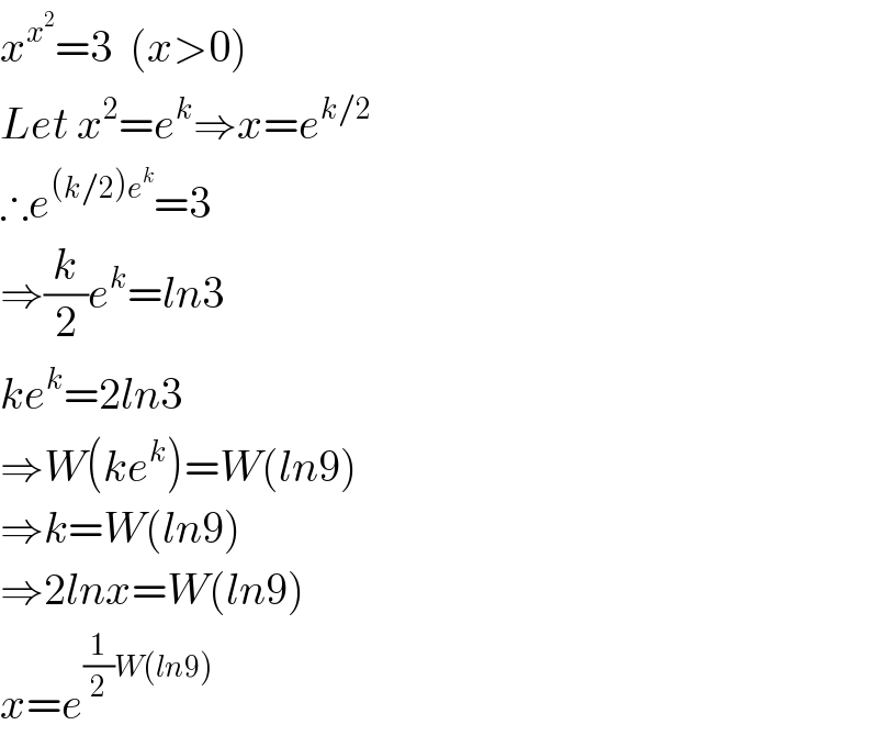 x^x^2  =3  (x>0)  Let x^2 =e^k ⇒x=e^(k/2)   ∴e^((k/2)e^k ) =3  ⇒(k/2)e^k =ln3  ke^k =2ln3  ⇒W(ke^k )=W(ln9)  ⇒k=W(ln9)  ⇒2lnx=W(ln9)  x=e^((1/2)W(ln9))   