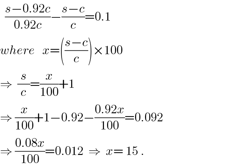   ((s−0.92c)/(0.92c))−((s−c)/c)=0.1  where   x=(((s−c)/c))×100  ⇒  (s/c)=(x/(100))+1  ⇒ (x/(100))+1−0.92−((0.92x)/(100))=0.092  ⇒ ((0.08x)/(100))=0.012  ⇒  x= 15 .  