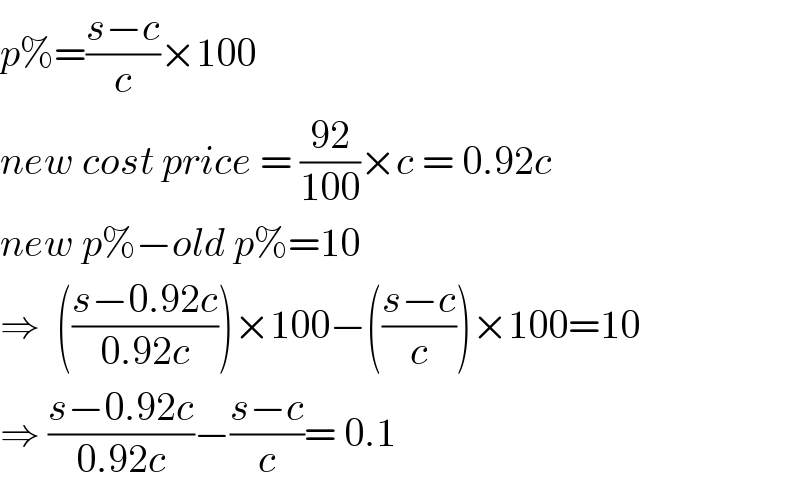 p%=((s−c)/c)×100  new cost price = ((92)/(100))×c = 0.92c  new p%−old p%=10  ⇒  (((s−0.92c)/(0.92c)))×100−(((s−c)/c))×100=10  ⇒ ((s−0.92c)/(0.92c))−((s−c)/c)= 0.1   
