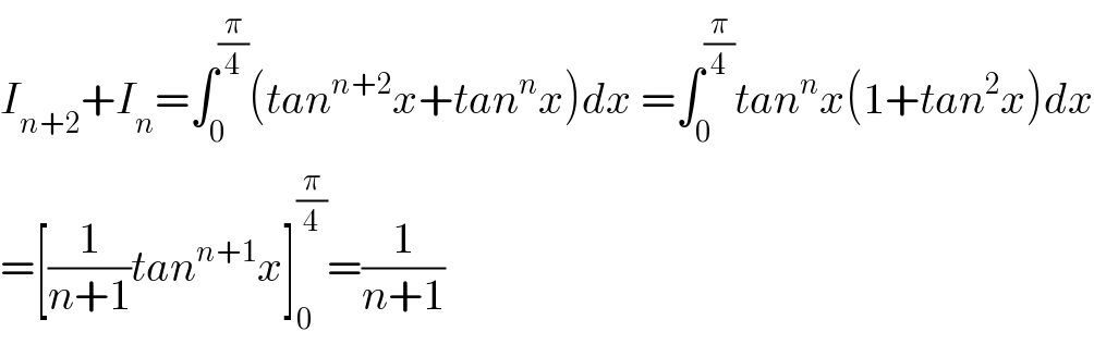 I_(n+2) +I_n =∫_0 ^(π/4) (tan^(n+2) x+tan^n x)dx =∫_0 ^(π/4) tan^n x(1+tan^2 x)dx  =[(1/(n+1))tan^(n+1) x]_0 ^(π/4) =(1/(n+1))  