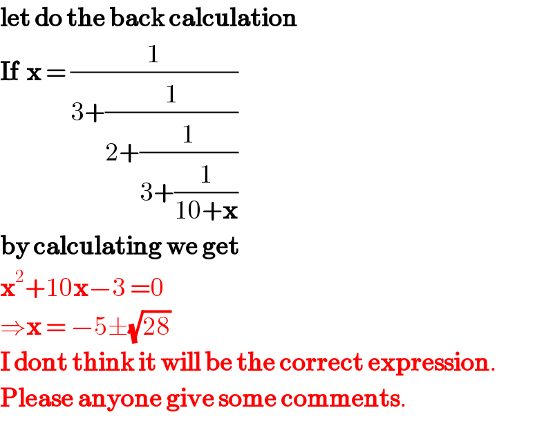let do the back calculation  If  x = (1/(3+(1/(2+(1/(3+(1/(10+x))))))))  by calculating we get  x^2 +10x−3 =0  ⇒x = −5±(√(28))  I dont think it will be the correct expression.  Please anyone give some comments.  