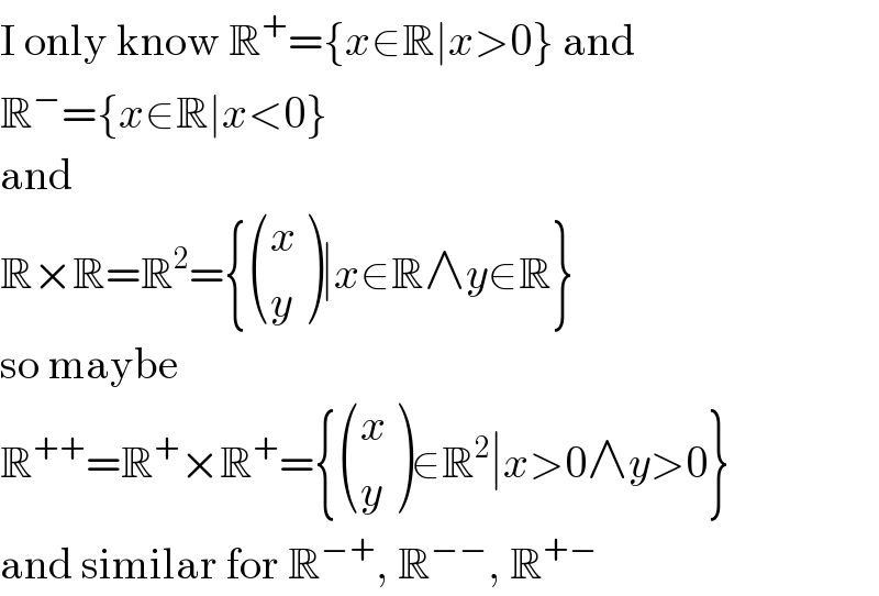 I only know R^+ ={x∈R∣x>0} and  R^− ={x∈R∣x<0}  and  R×R=R^2 ={ ((x),(y) )∣x∈R∧y∈R}  so maybe  R^(++) =R^+ ×R^+ ={ ((x),(y) )∈R^2 ∣x>0∧y>0}  and similar for R^(−+) , R^(−−) , R^(+−)   