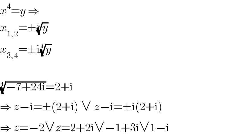 x^4 =y ⇒  x_(1, 2) =±(y)^(1/4)   x_(3, 4) =±i(y)^(1/4)     ((−7+24i))^(1/4) =2+i  ⇒ z−i=±(2+i) ∨ z−i=±i(2+i)  ⇒ z=−2∨z=2+2i∨−1+3i∨1−i  
