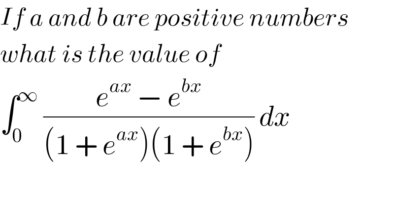 If a and b are positive numbers  what is the value of   ∫_0 ^∞  ((e^(ax)  − e^(bx) )/((1 + e^(ax) )(1 + e^(bx) ))) dx   