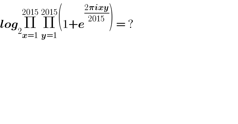 log_2 Π_(x=1) ^(2015)  Π_(y=1) ^(2015) (1+e^((2𝛑ixy)/(2015)) ) = ?  