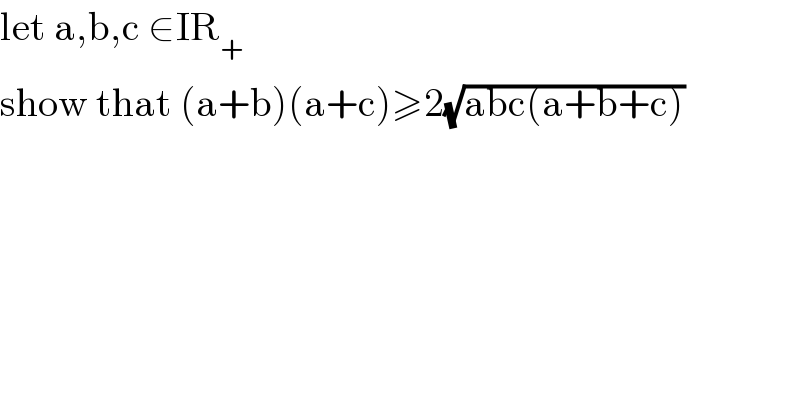 let a,b,c ∈IR_+   show that (a+b)(a+c)≥2(√(abc(a+b+c)))    