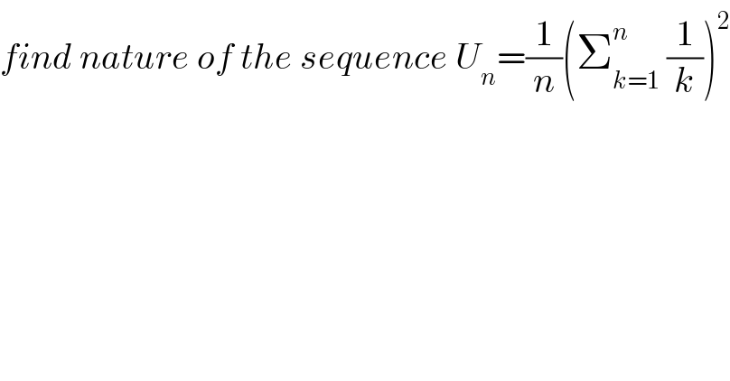 find nature of the sequence U_n =(1/n)(Σ_(k=1) ^n  (1/k))^2   