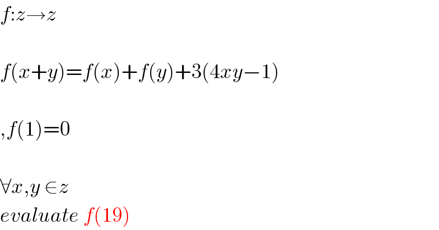 f:z→z    f(x+y)=f(x)+f(y)+3(4xy−1)    ,f(1)=0    ∀x,y ∈z  evaluate f(19)  