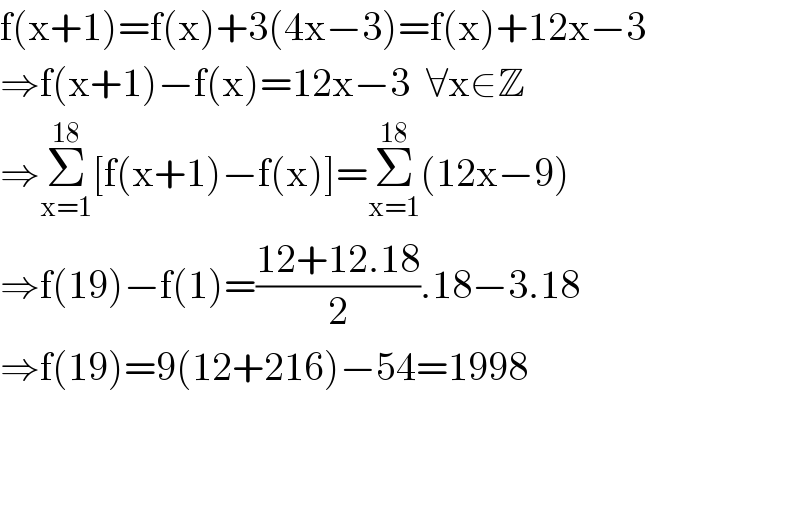 f(x+1)=f(x)+3(4x−3)=f(x)+12x−3  ⇒f(x+1)−f(x)=12x−3  ∀x∈Z  ⇒Σ_(x=1) ^(18) [f(x+1)−f(x)]=Σ_(x=1) ^(18) (12x−9)  ⇒f(19)−f(1)=((12+12.18)/2).18−3.18  ⇒f(19)=9(12+216)−54=1998      