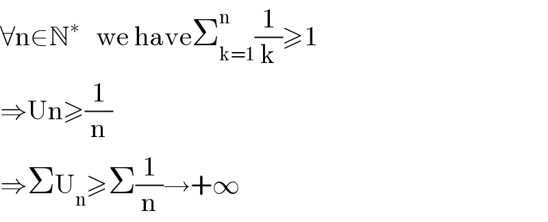 ∀n∈N^∗    we haveΣ_(k=1) ^n (1/k)≥1  ⇒Un≥(1/n)  ⇒ΣU_n ≥Σ(1/n)→+∞  