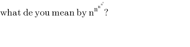 what de you mean by n^n^n^n^0    ?    