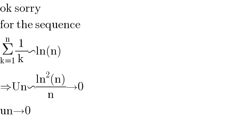 ok sorry   for the sequence   Σ_(k=1) ^n (1/k)∽ln(n)  ⇒Un∽((ln^2 (n))/n)→0  un→0  