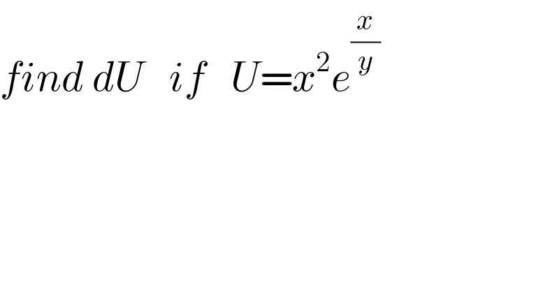 find dU   if   U=x^2 e^(x/y)     
