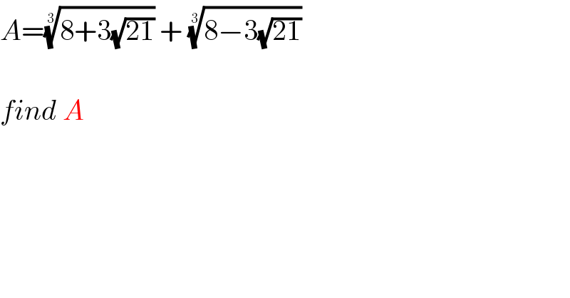 A=((8+3(√(21))))^(1/3)  + ((8−3(√(21))))^(1/3)     find A  