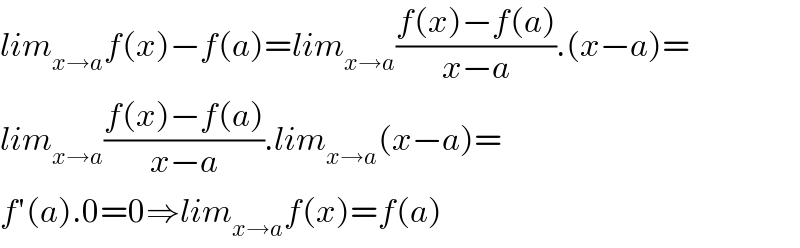 lim_(x→a) f(x)−f(a)=lim_(x→a) ((f(x)−f(a))/(x−a)).(x−a)=  lim_(x→a) ((f(x)−f(a))/(x−a)).lim_(x→a) (x−a)=  f′(a).0=0⇒lim_(x→a) f(x)=f(a)  