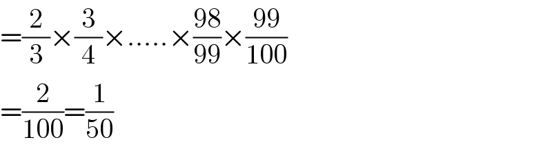 =(2/3)×(3/4)×.....×((98)/(99))×((99)/(100))  =(2/(100))=(1/(50))  
