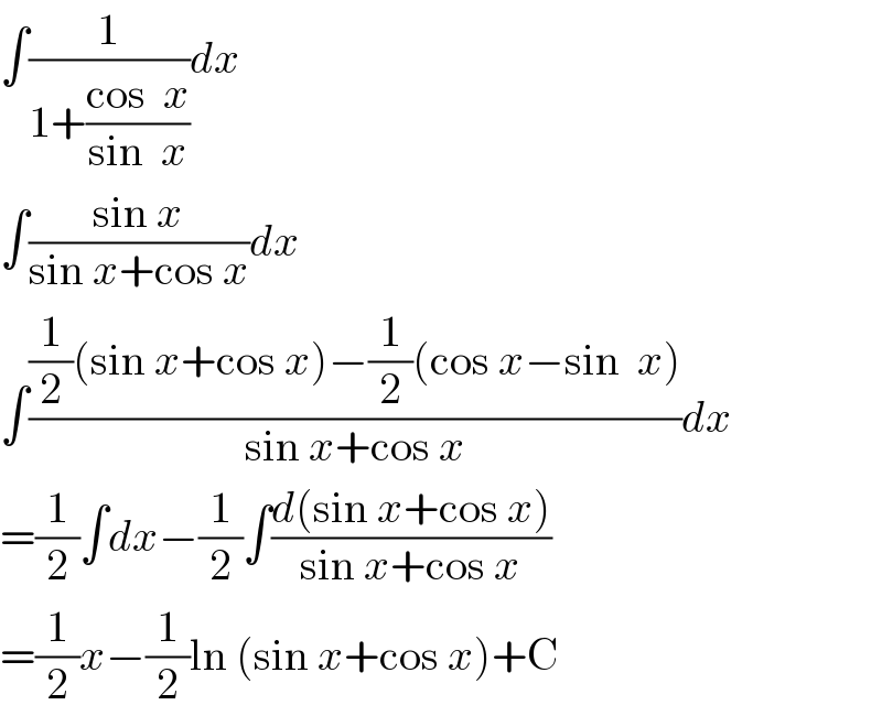 ∫(1/(1+((cos  x)/(sin  x))))dx  ∫((sin x)/(sin x+cos x))dx  ∫(((1/2)(sin x+cos x)−(1/2)(cos x−sin  x))/(sin x+cos x))dx  =(1/2)∫dx−(1/2)∫((d(sin x+cos x))/(sin x+cos x))  =(1/2)x−(1/2)ln (sin x+cos x)+C  