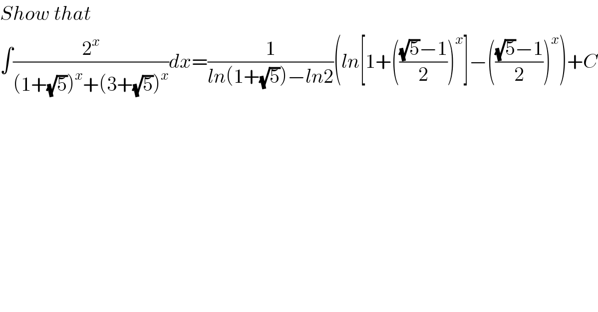 Show that  ∫(2^x /((1+(√5))^x +(3+(√5))^x ))dx=(1/(ln(1+(√5))−ln2))(ln[1+((((√5)−1)/2))^x ]−((((√5)−1)/2))^x )+C    
