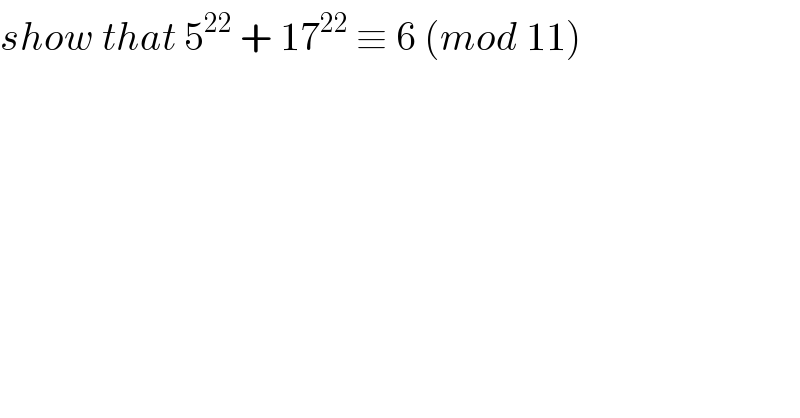 show that 5^(22)  + 17^(22)  ≡ 6 (mod 11)  
