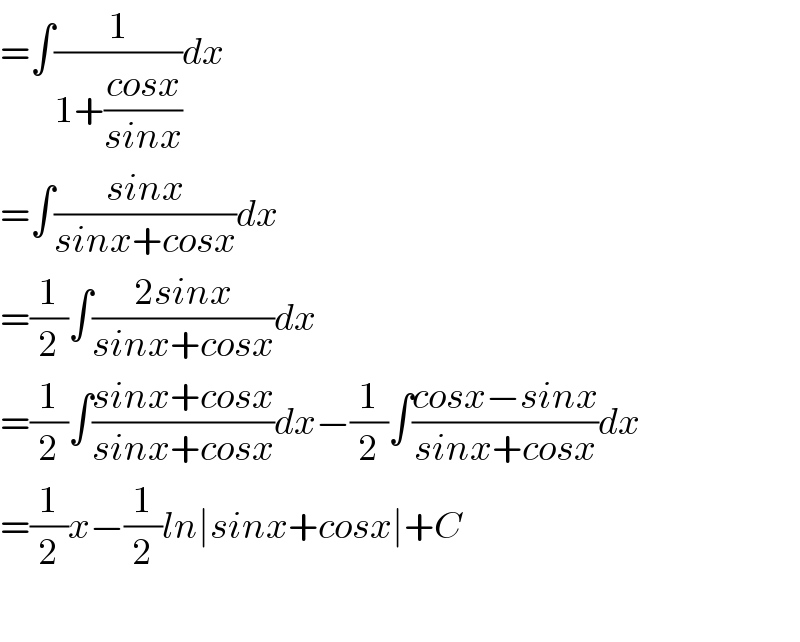 =∫(1/(1+((cosx)/(sinx))))dx  =∫((sinx)/(sinx+cosx))dx  =(1/2)∫((2sinx)/(sinx+cosx))dx  =(1/2)∫((sinx+cosx)/(sinx+cosx))dx−(1/2)∫((cosx−sinx)/(sinx+cosx))dx  =(1/2)x−(1/2)ln∣sinx+cosx∣+C    