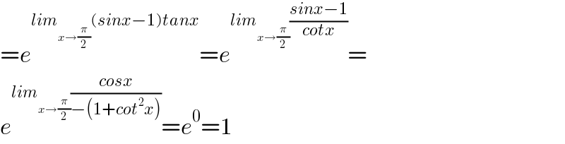 =e^(lim_(x→(π/2)) (sinx−1)tanx) =e^(lim_(x→(π/2)) ((sinx−1)/(cotx))) =    e^(lim_(x→(π/2)) ((cosx)/(−(1+cot^2 x)))) =e^0 =1  