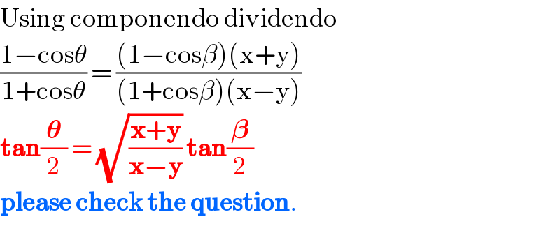 Using componendo dividendo  ((1−cosθ)/(1+cosθ)) = (((1−cosβ)(x+y))/((1+cosβ)(x−y)))  tan(𝛉/2) = (√((x+y)/(x−y))) tan(𝛃/2)  please check the question.  