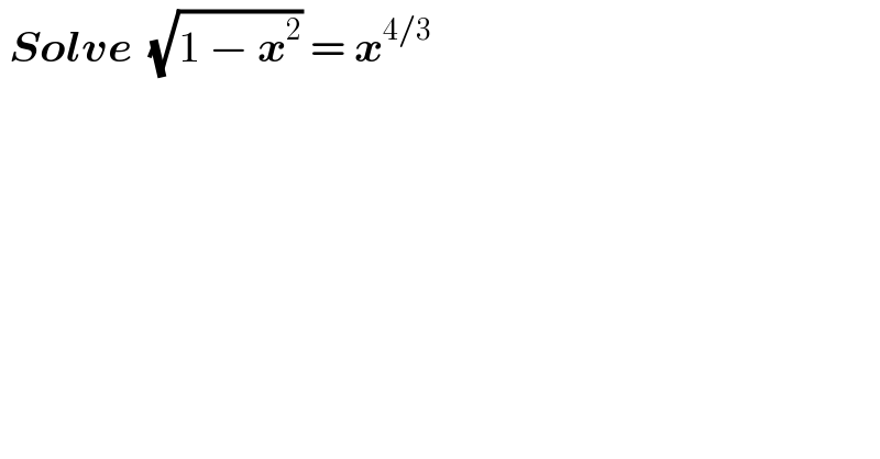  Solve  (√(1 − x^2 )) = x^(4/3)   